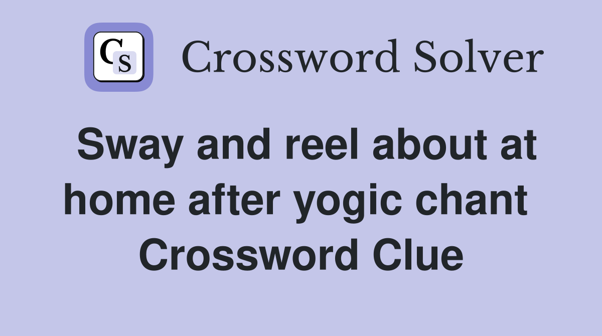 Sway and reel about at home after yogic chant  Crossword Clue