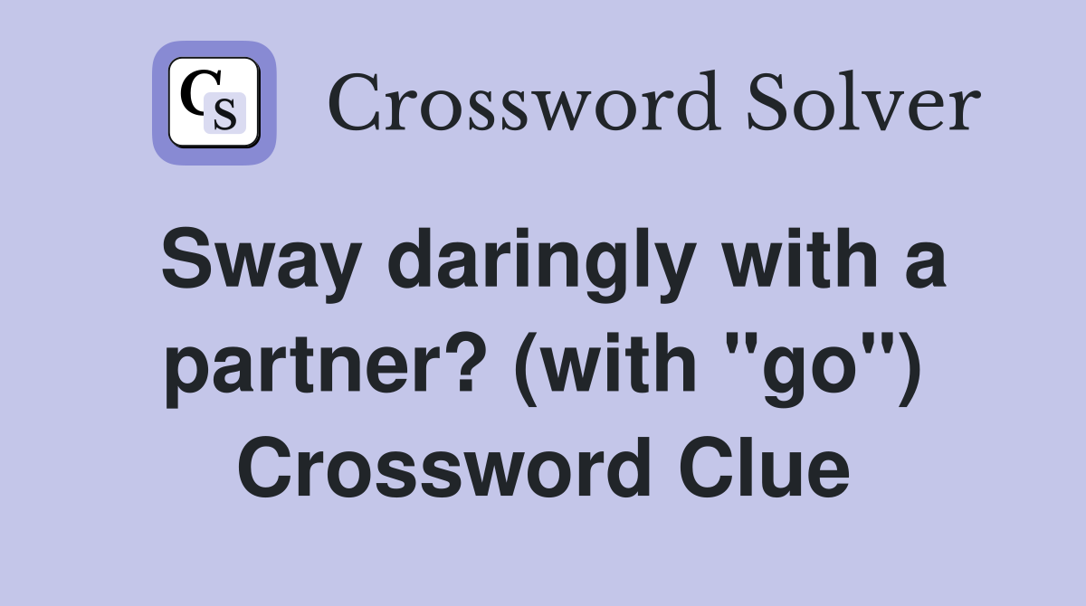 Sway daringly with a partner? (with "go") Crossword Clue