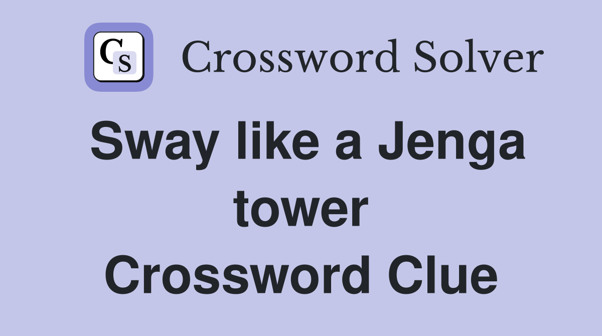 Sway like a Jenga tower Crossword Clue