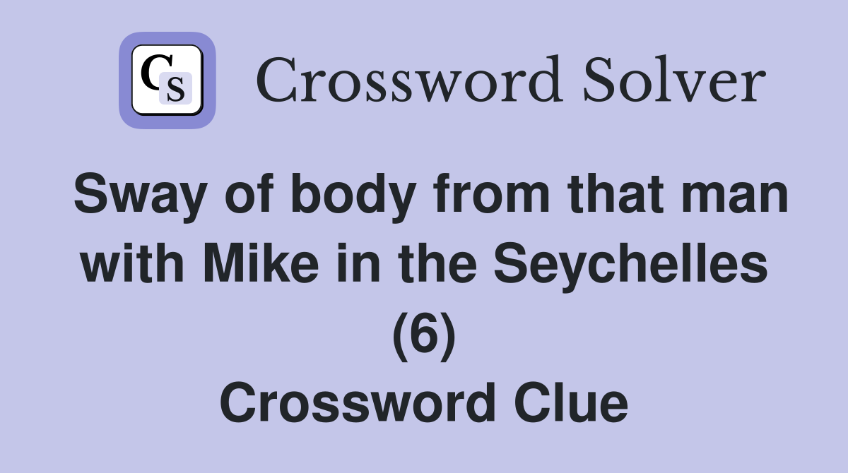 Sway of body from that man with Mike in the Seychelles (6) Crossword Clue