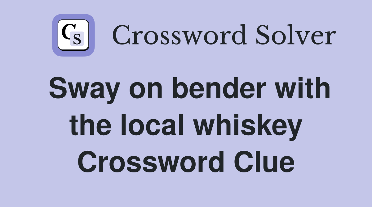 Sway on bender with the local whiskey Crossword Clue