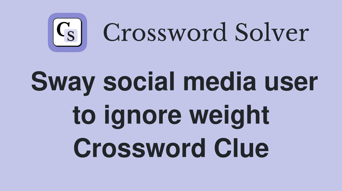 Sway social media user to ignore weight Crossword Clue