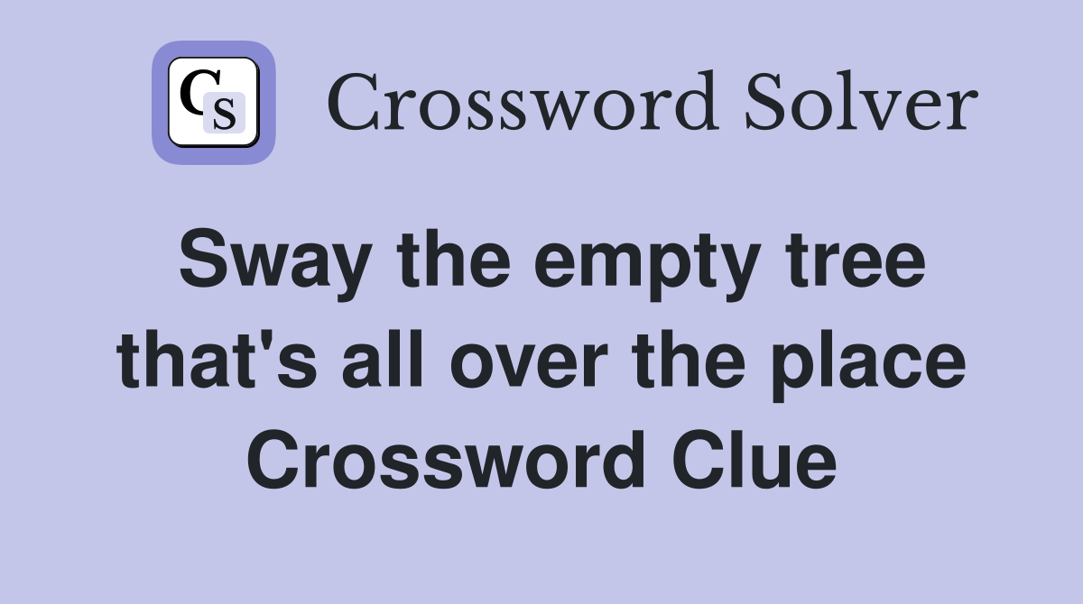 Sway the empty tree that's all over the place Crossword Clue