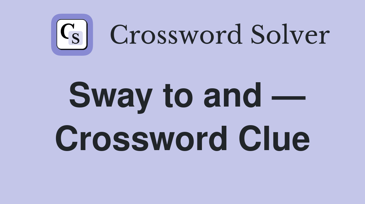 Sway to and — Crossword Clue