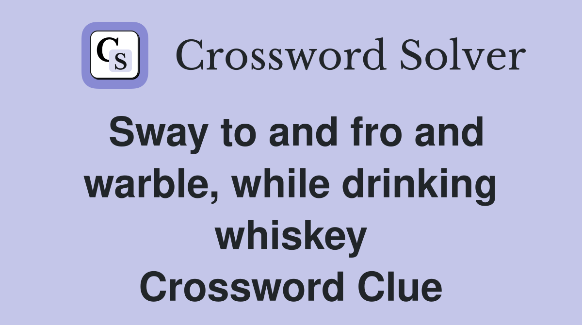 Sway to and fro and warble, while drinking whiskey Crossword Clue