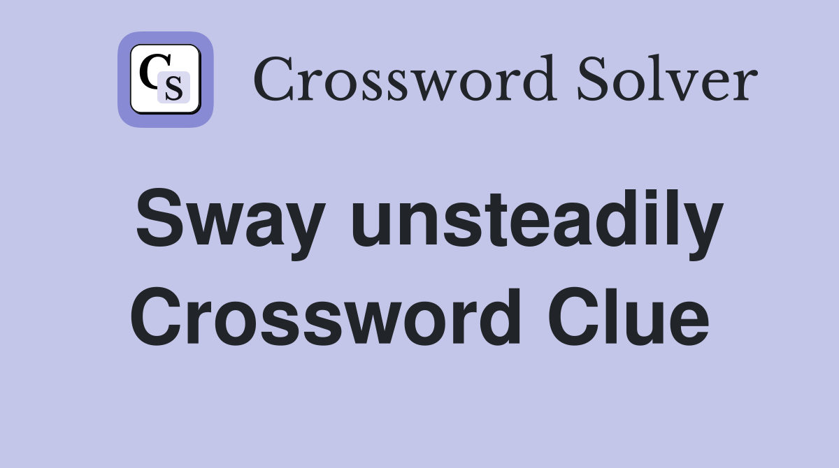 Sway unsteadily Crossword Clue