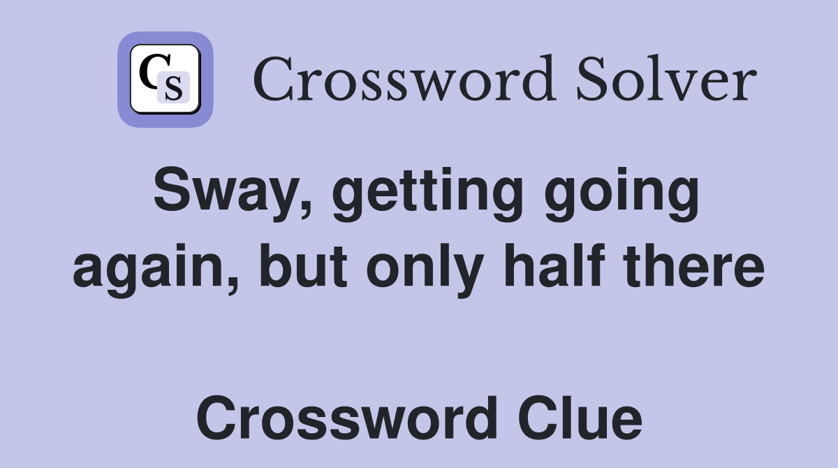 Sway, getting going again, but only half there  Crossword Clue