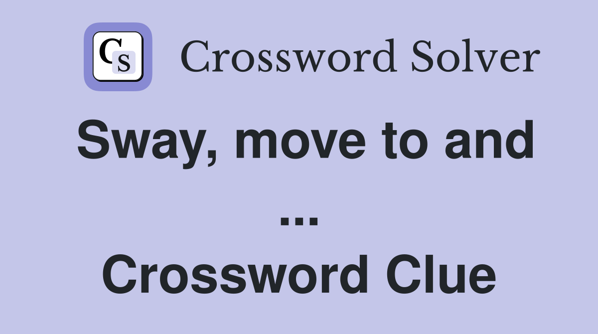 Sway, move to and ... Crossword Clue