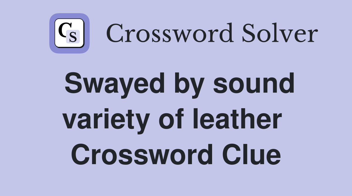 Swayed by sound variety of leather  Crossword Clue