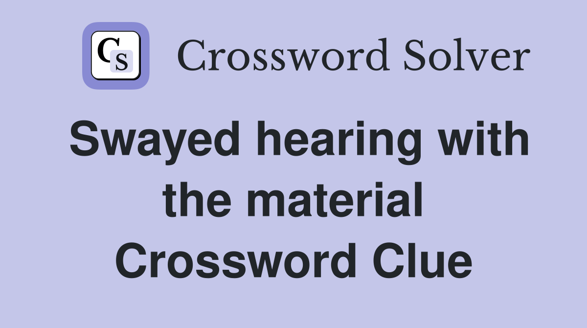 Swayed hearing with the material Crossword Clue