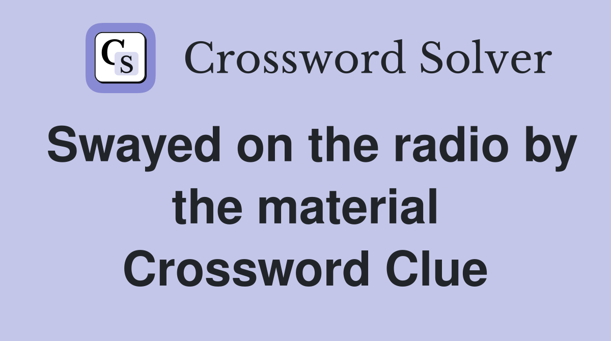 Swayed on the radio by the material Crossword Clue