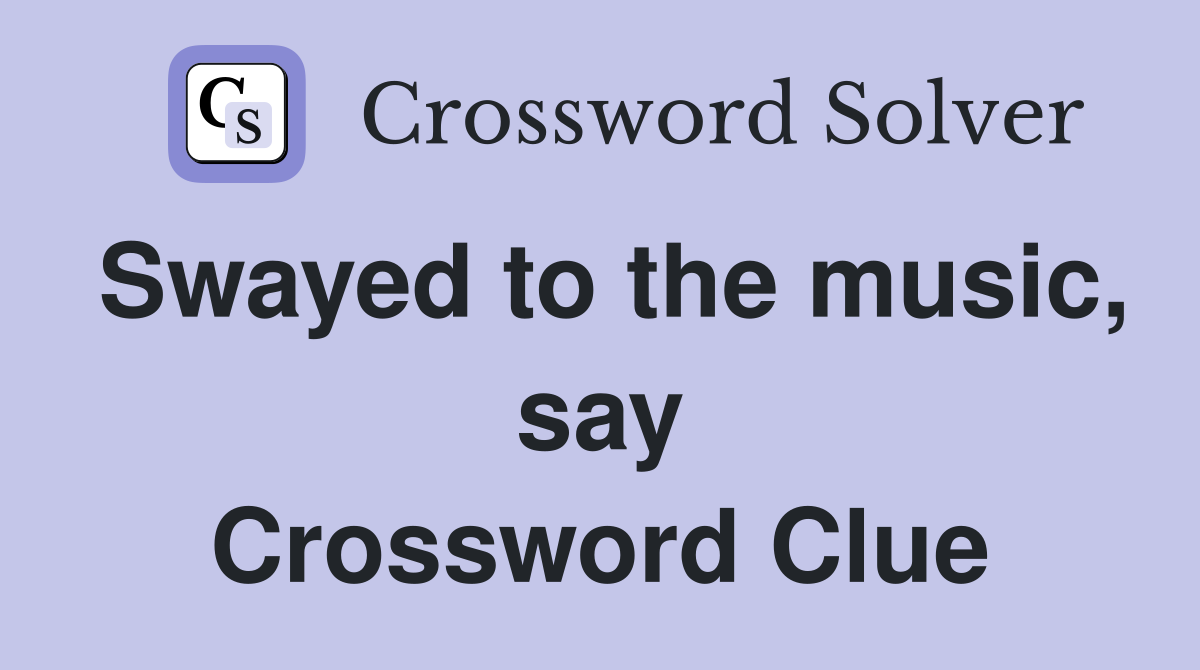 Swayed to the music, say Crossword Clue
