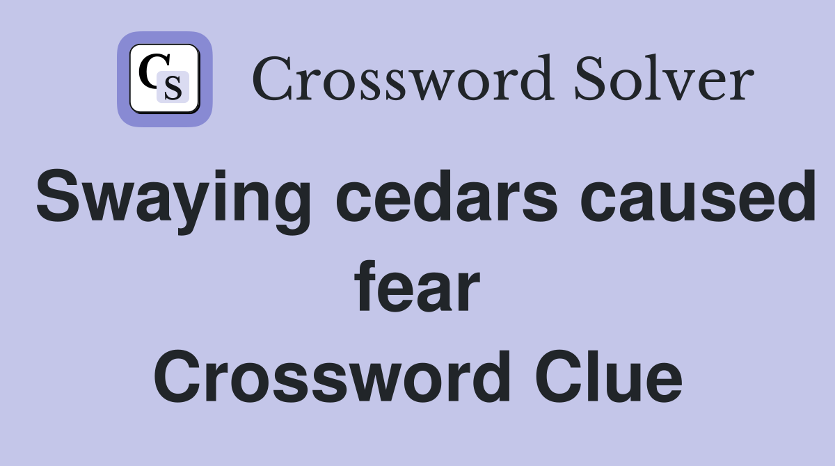 Swaying cedars caused fear Crossword Clue