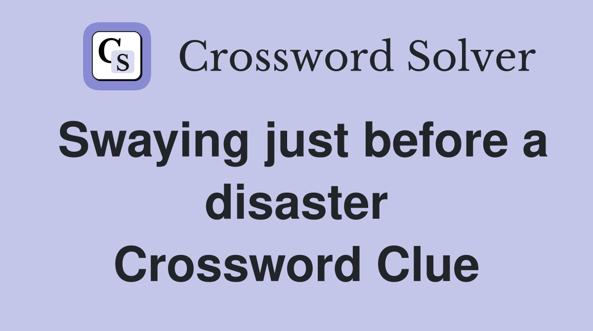 Swaying just before a disaster Crossword Clue