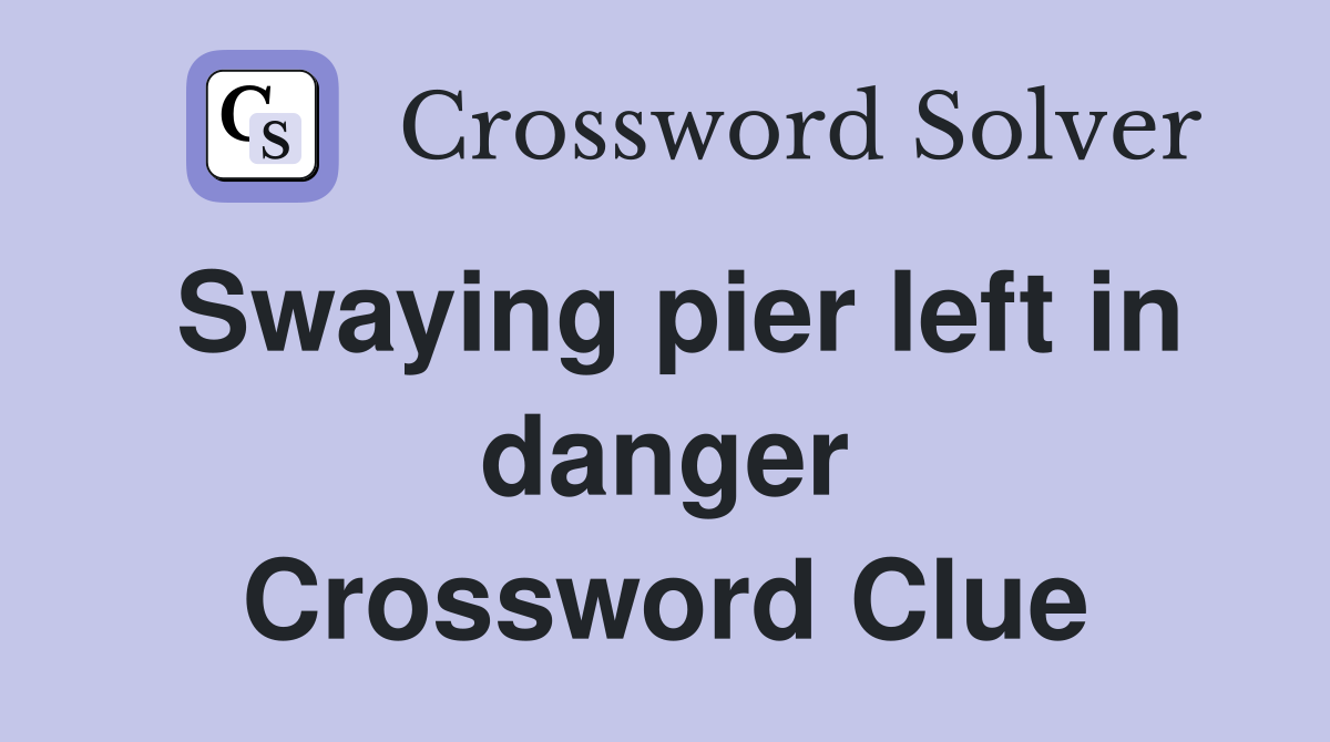 Swaying pier left in danger Crossword Clue