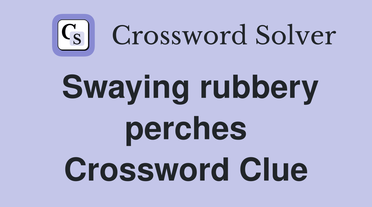 Swaying rubbery perches Crossword Clue
