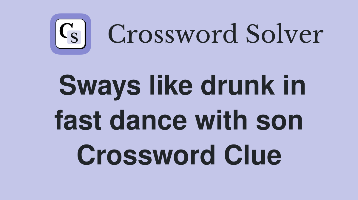 Sways like drunk in fast dance with son Crossword Clue