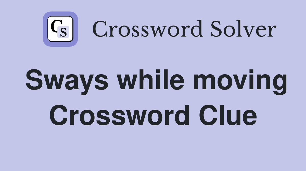 Sways while moving Crossword Clue
