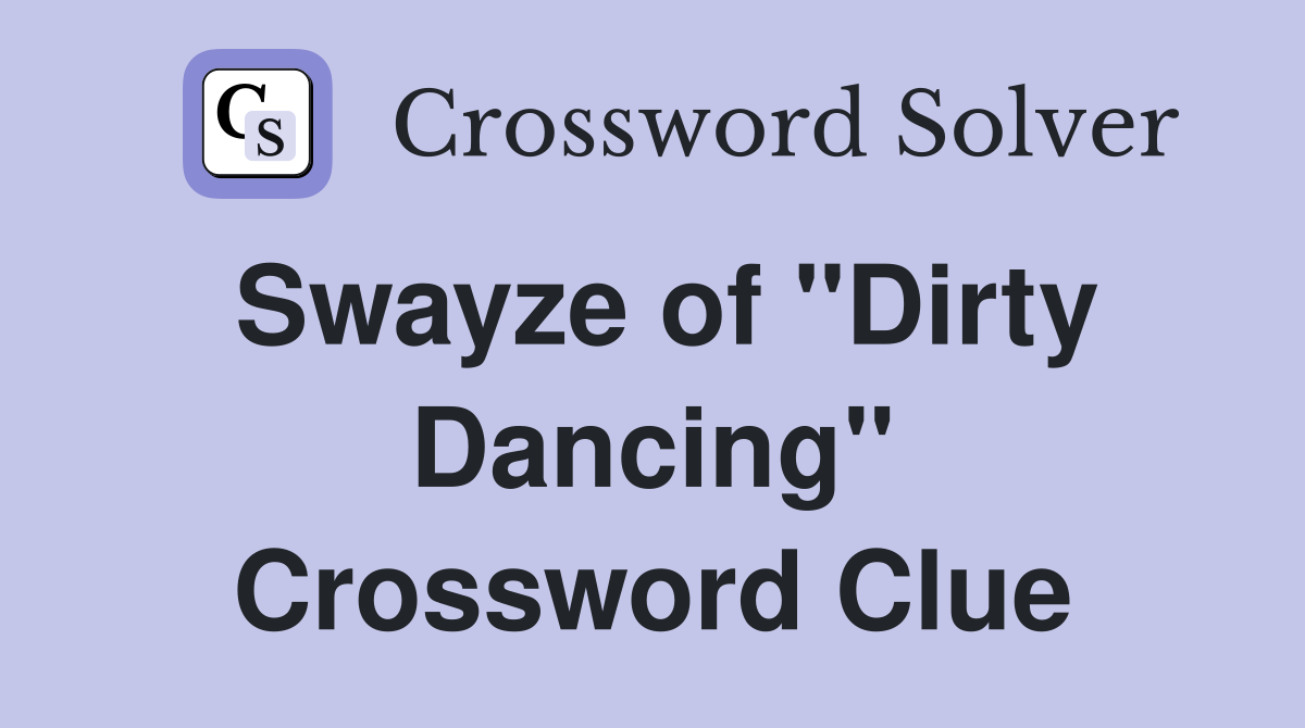 Swayze of "Dirty Dancing" Crossword Clue