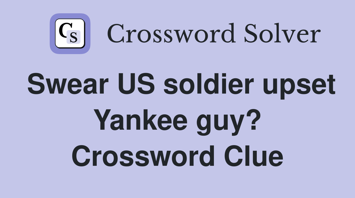 Swear US soldier upset Yankee guy? Crossword Clue