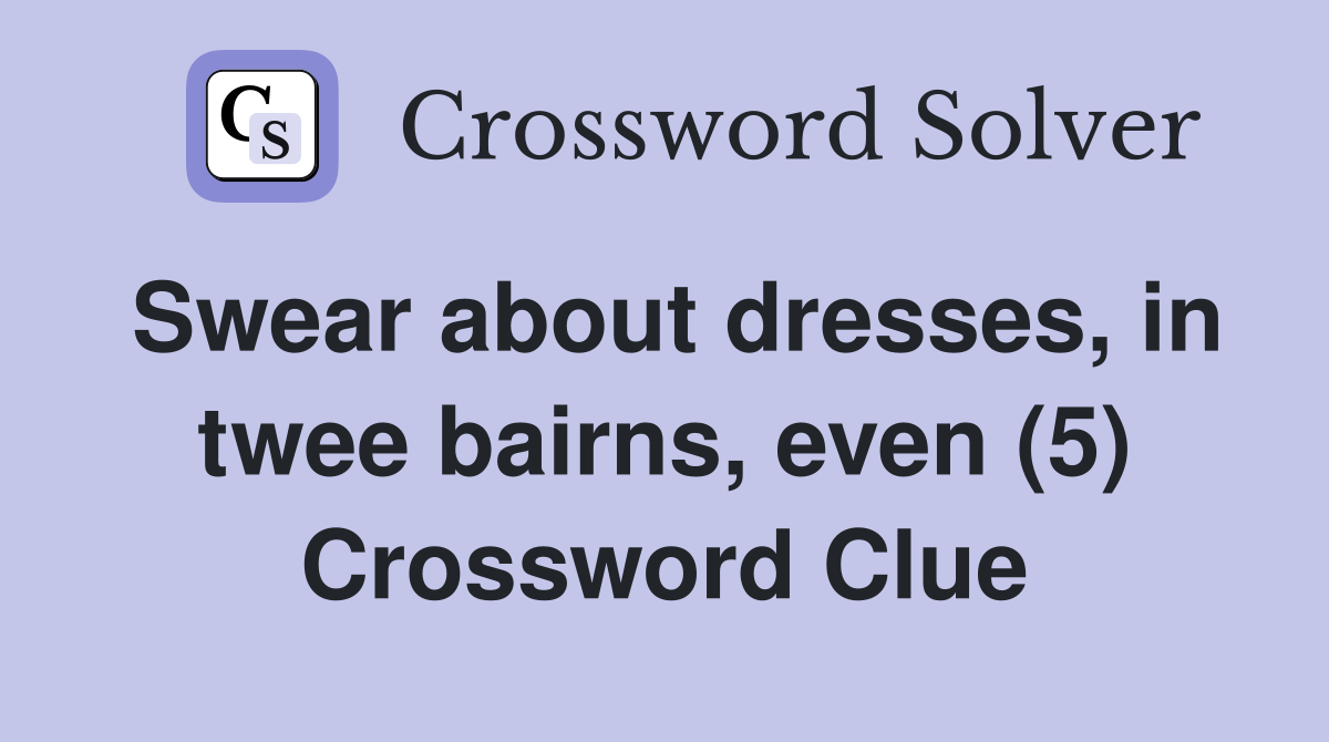Swear about dresses, in twee bairns, even (5) Crossword Clue