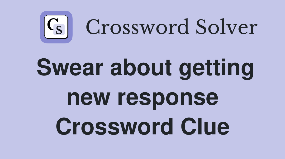 Swear about getting new response Crossword Clue
