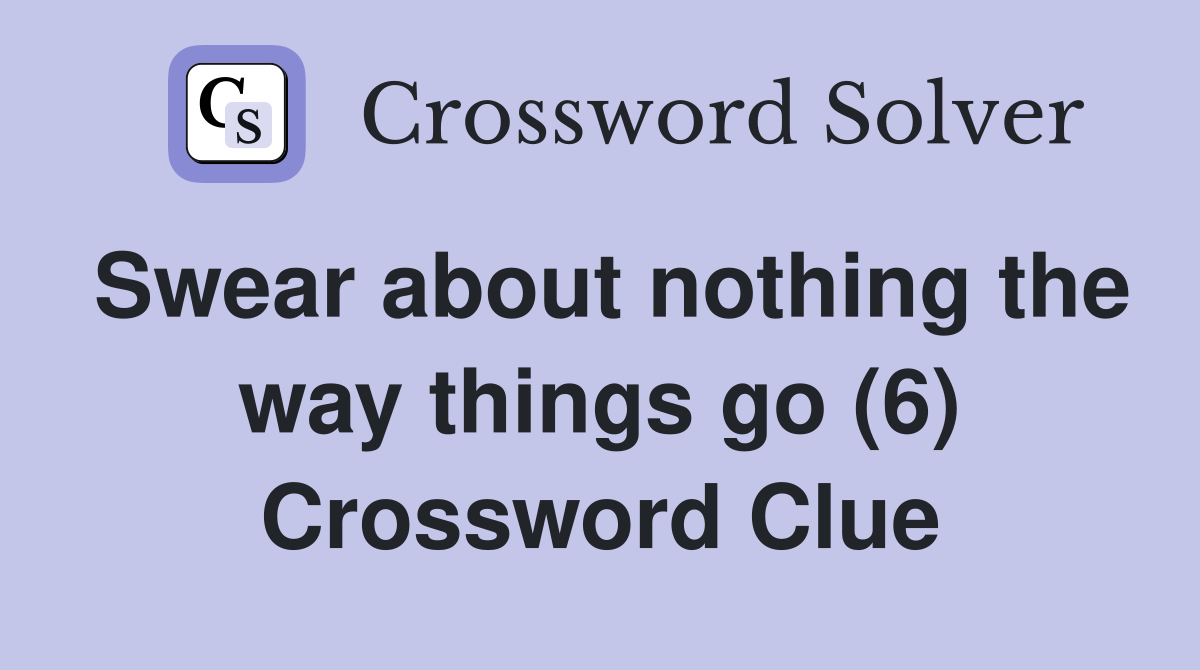 Swear about nothing the way things go (6) Crossword Clue