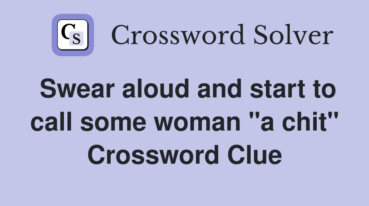 Swear aloud and start to call some woman "a chit" Crossword Clue