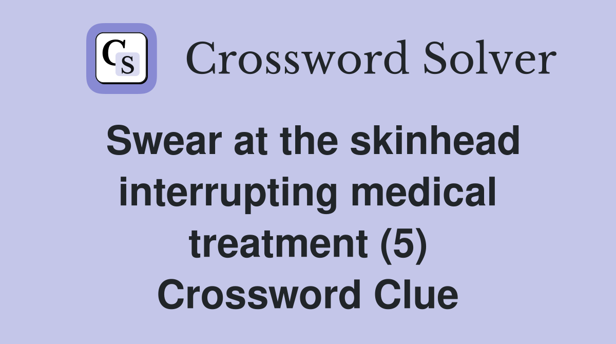 Swear at the skinhead interrupting medical treatment (5) Crossword Clue