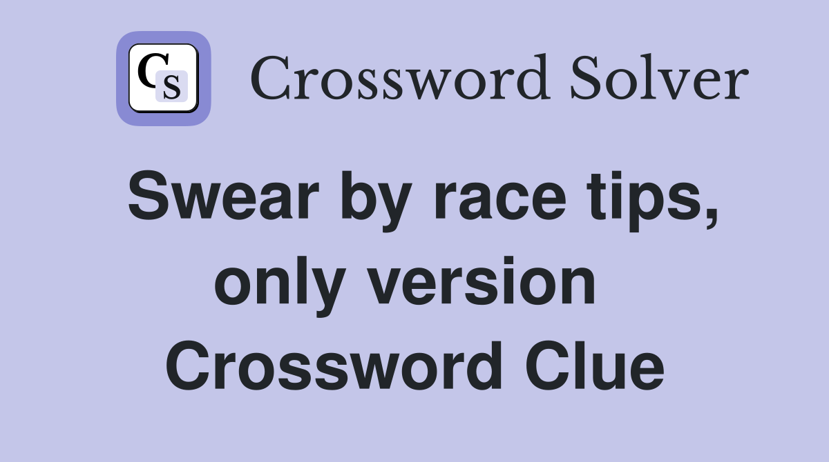 Swear by race tips, only version  Crossword Clue