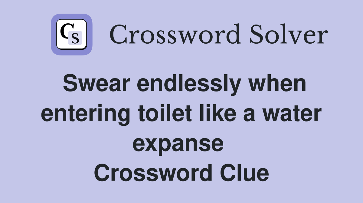 Swear endlessly when entering toilet like a water expanse  Crossword Clue