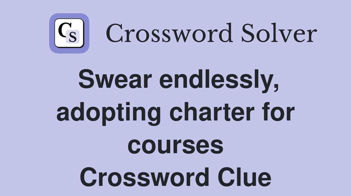Swear endlessly, adopting charter for courses Crossword Clue