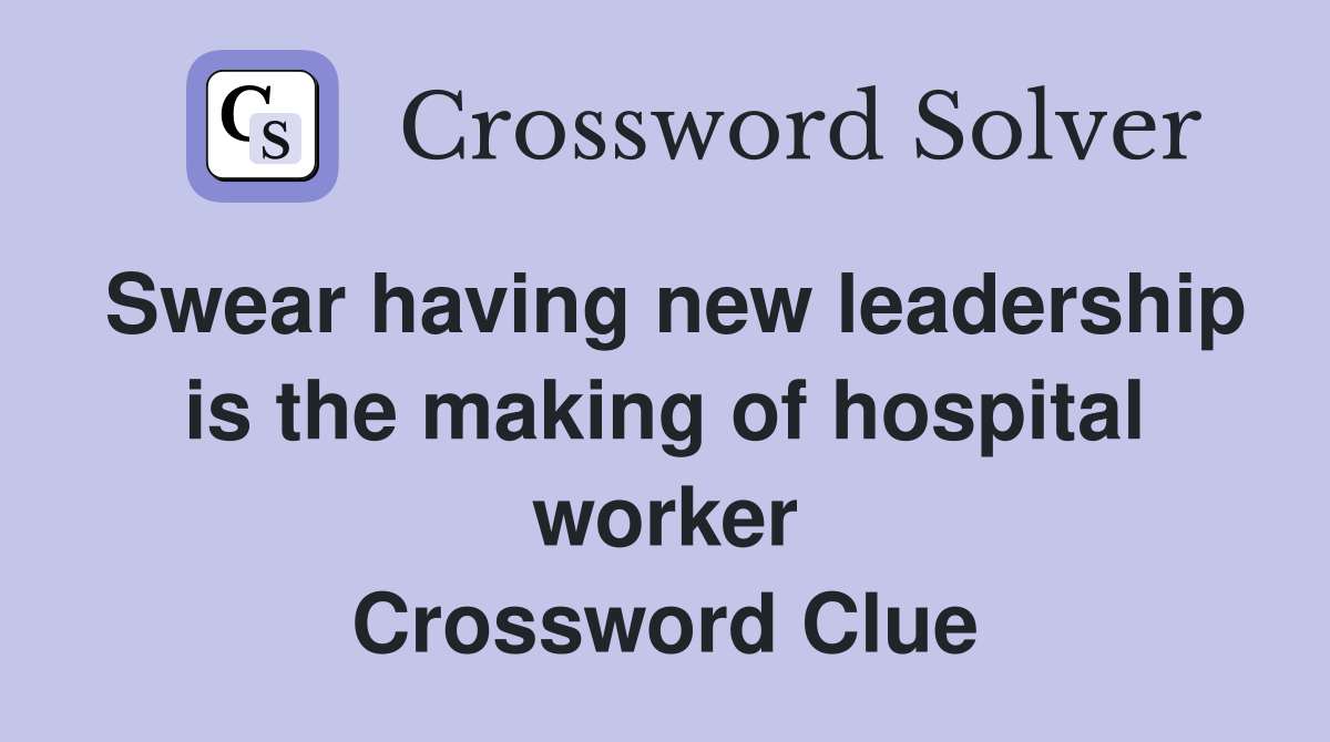 Swear having new leadership is the making of hospital worker Crossword Clue