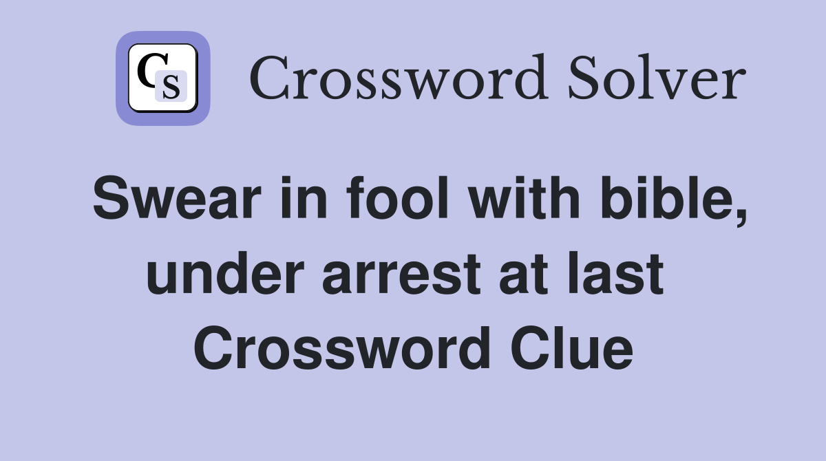 Swear in fool with bible, under arrest at last  Crossword Clue