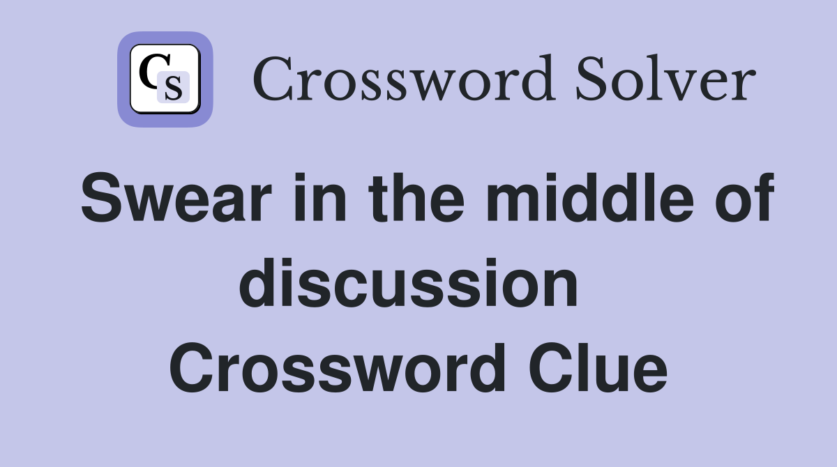 Swear in the middle of discussion  Crossword Clue