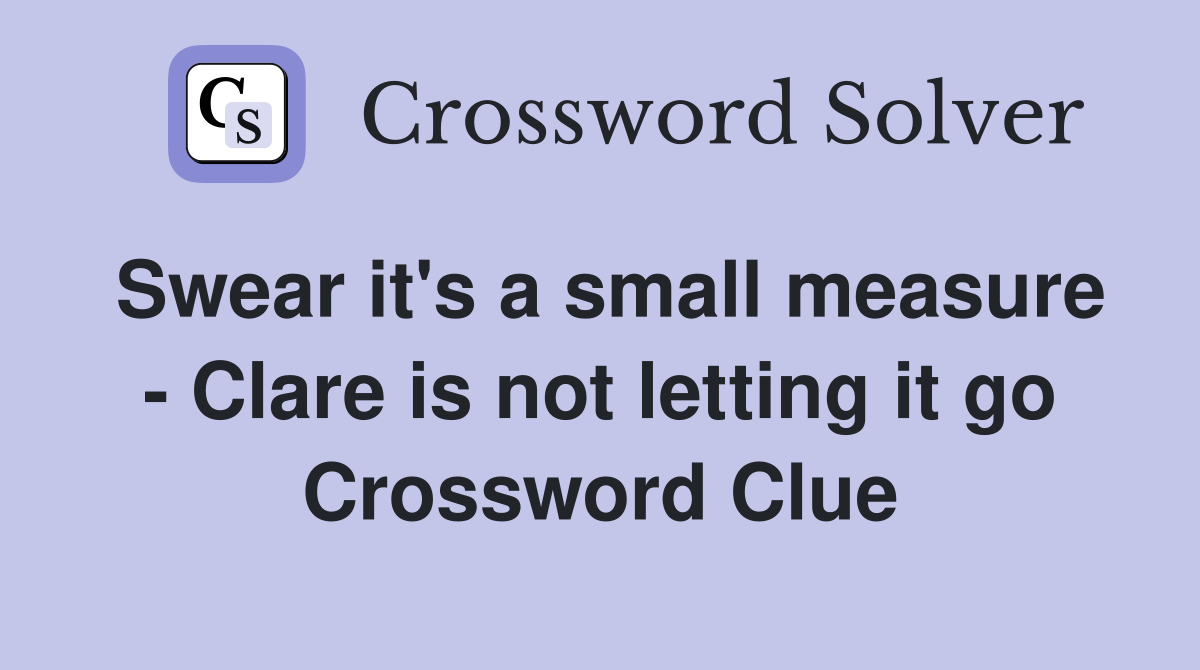 Swear it's a small measure - Clare is not letting it go Crossword Clue