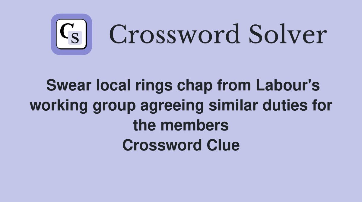 Swear local rings chap from Labour's working group agreeing similar duties for the members Crossword Clue