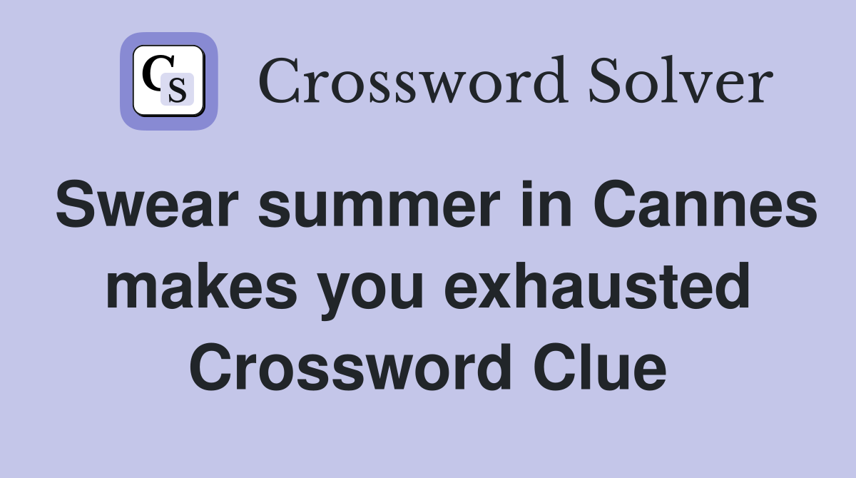 Swear summer in Cannes makes you exhausted Crossword Clue