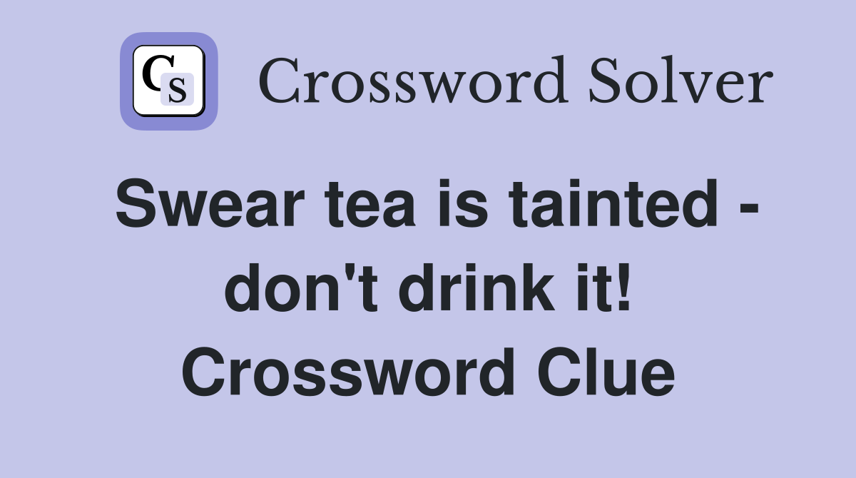 Swear tea is tainted - don't drink it! Crossword Clue