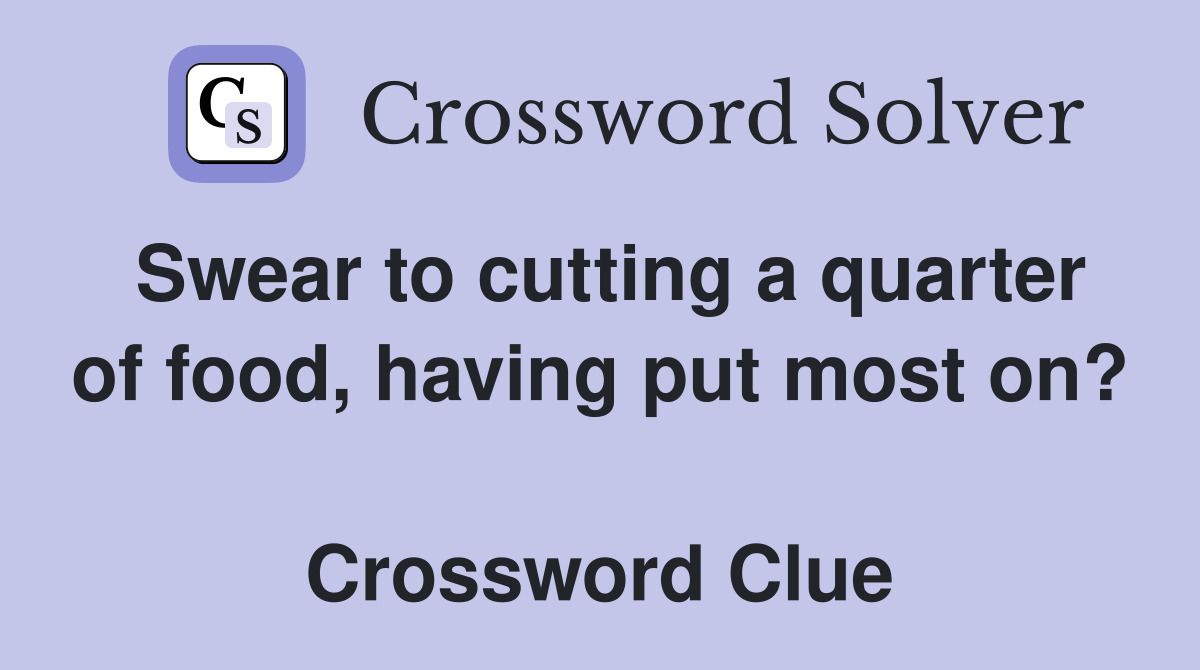 Swear to cutting a quarter of food, having put most on?  Crossword Clue