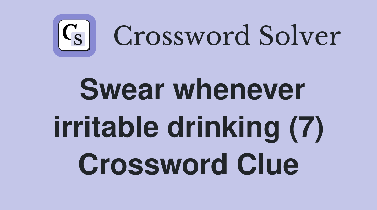 Swear whenever irritable drinking (7) Crossword Clue