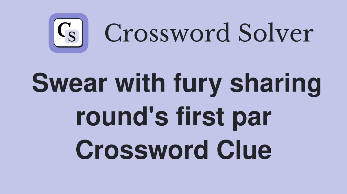 Swear with fury sharing round's first par Crossword Clue