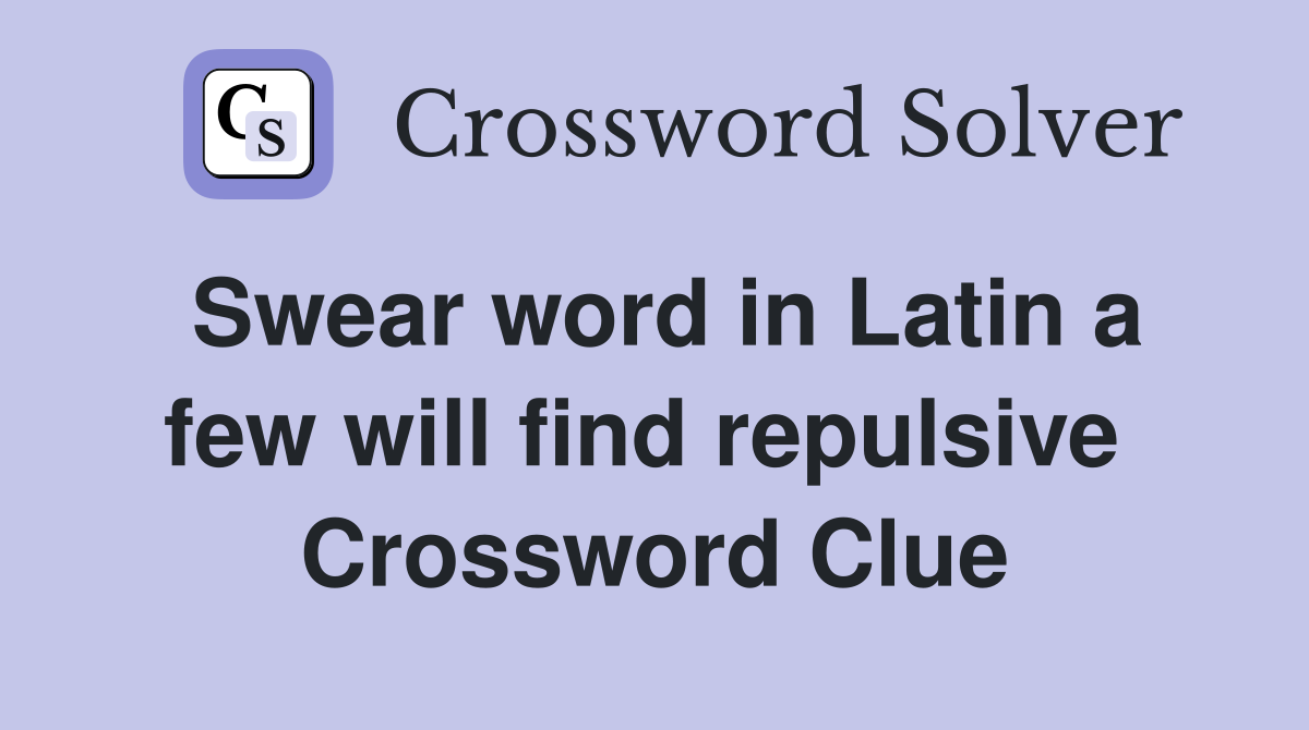Swear word in Latin a few will find repulsive  Crossword Clue