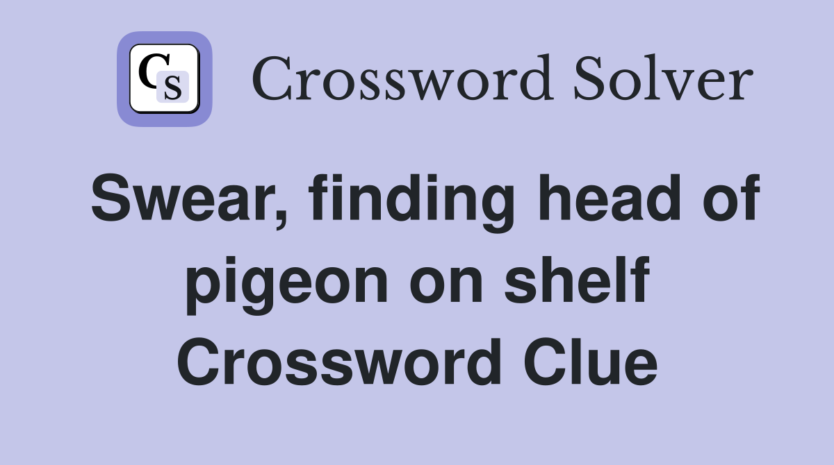 Swear, finding head of pigeon on shelf Crossword Clue