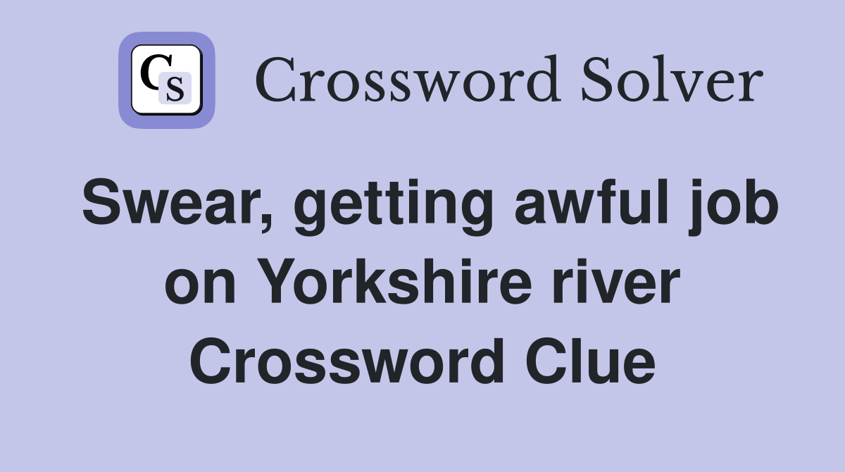 Swear, getting awful job on Yorkshire river Crossword Clue