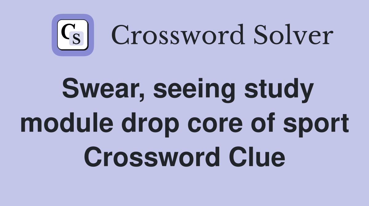 Swear, seeing study module drop core of sport Crossword Clue