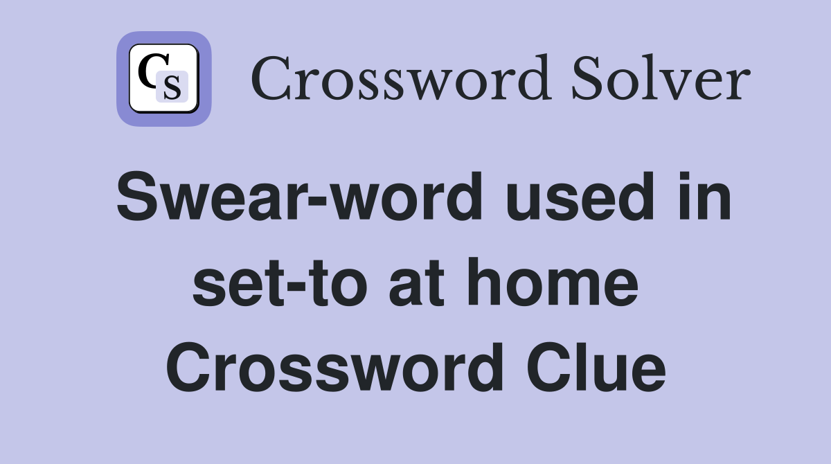Swear-word used in set-to at home Crossword Clue