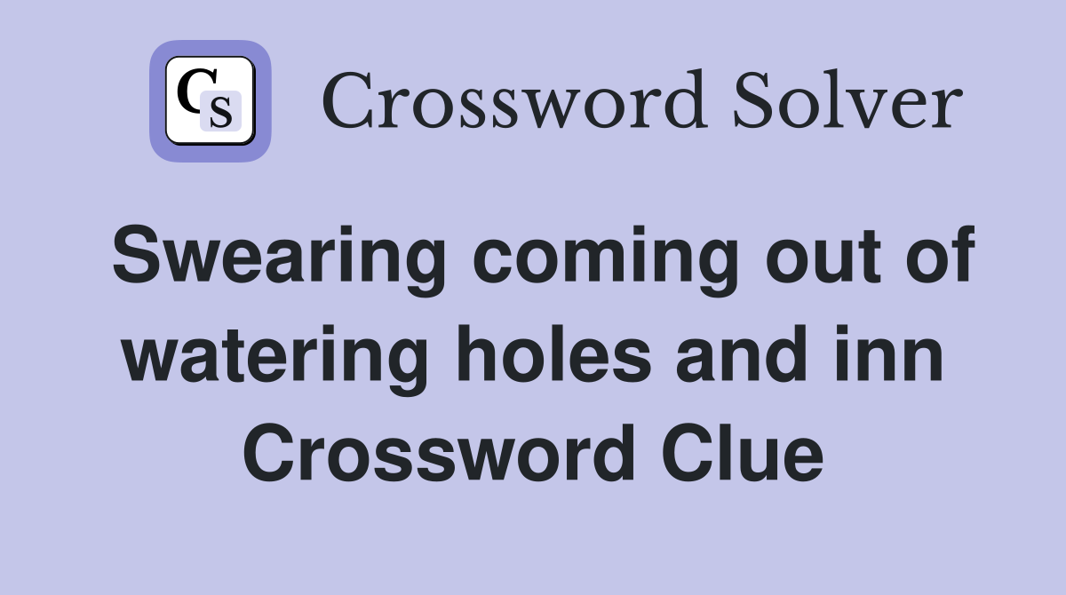 Swearing coming out of watering holes and inn Crossword Clue