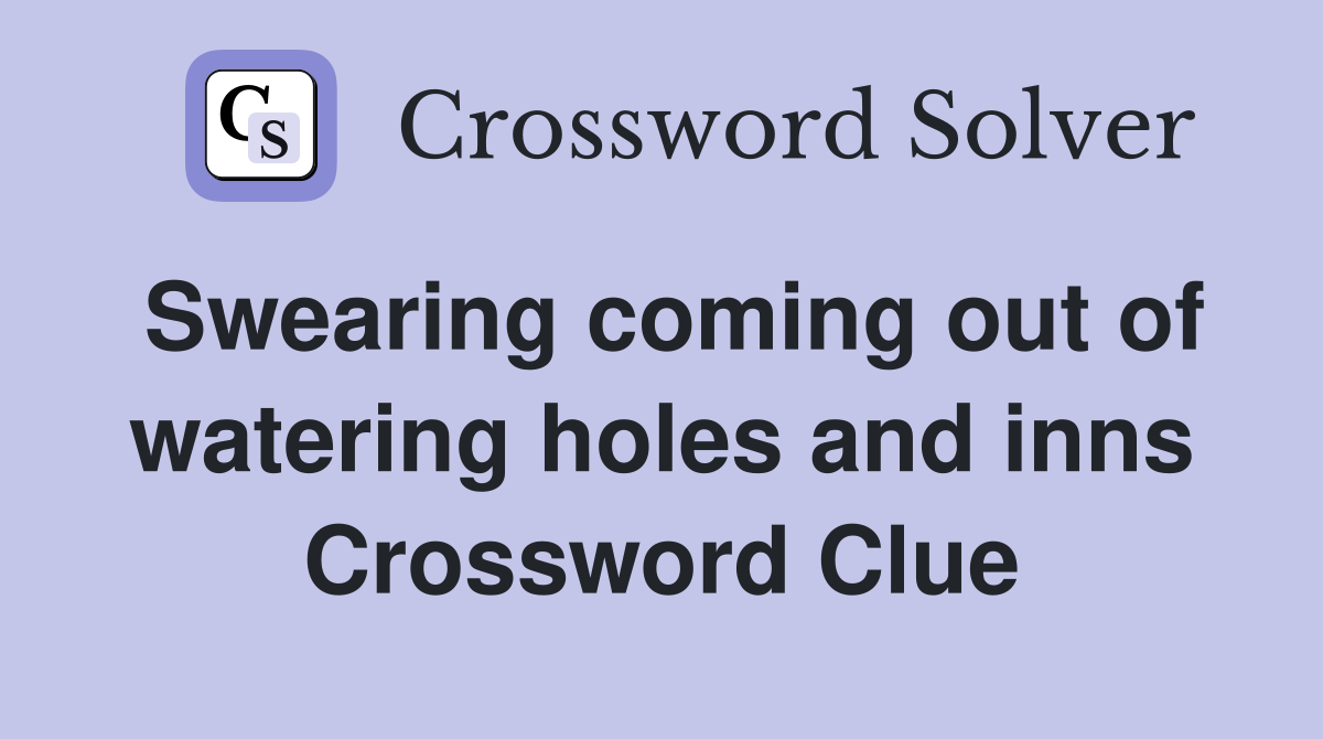 Swearing coming out of watering holes and inns Crossword Clue