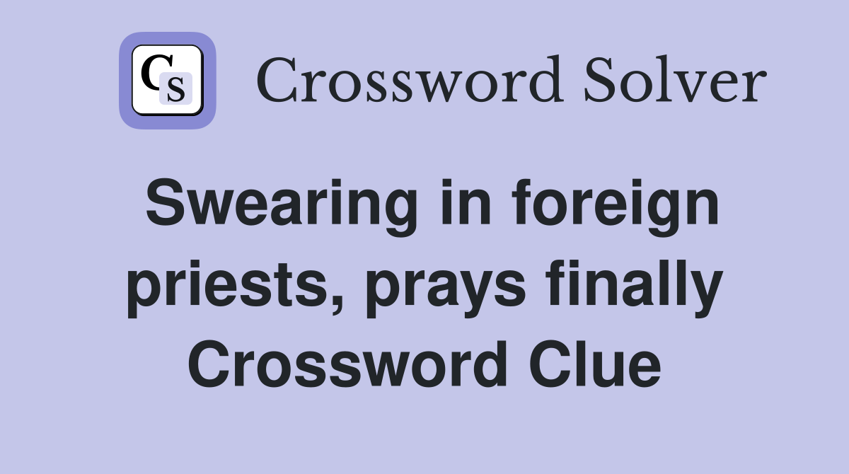 Swearing in foreign priests, prays finally Crossword Clue